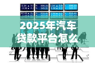 2025年汽车贷款平台怎么选?这8个靠谱渠道别错过 2025年汽车贷款平台怎么选?这8个靠谱渠道别错过