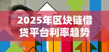 2025年区块链借贷平台利率趋势与理财策略分析