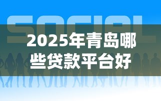 2025年青岛哪些贷款平台好下款？最新推荐及申请攻略