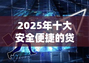 2025年十大安全便捷的贷款平台推荐:轻松解决资金周转难题 2025年十大安全便捷的贷款平台推荐:轻松解决资金周转难题