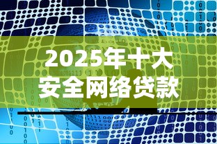 2025年十大安全网络贷款平台测评与避坑指南