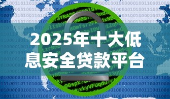 2025年十大低息安全贷款平台实测推荐