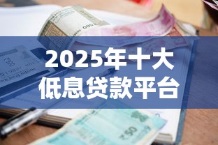 2025年十大低息贷款平台推荐：哪个平台贷款利息低更划算？