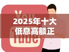 2025年十大低息高额正规贷款平台盘点