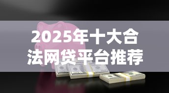 2025年十大合法网贷平台推荐：安全借贷必看指南
