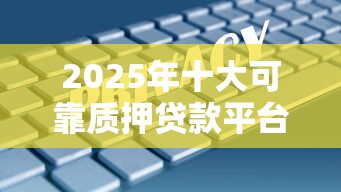 2025年十大可靠质押贷款平台推荐：安全与利率全解析