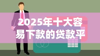 2025年十大容易下款的贷款平台推荐