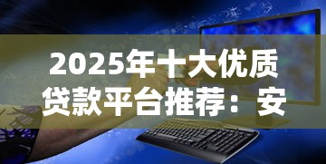 2025年十大优质贷款平台推荐：安全可靠、利率低、放款快