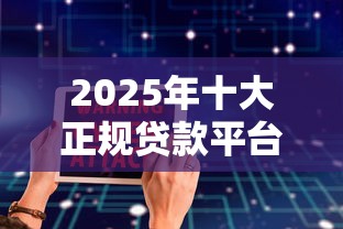 2025年十大正规贷款平台排行：安全可靠的低息借款渠道推荐