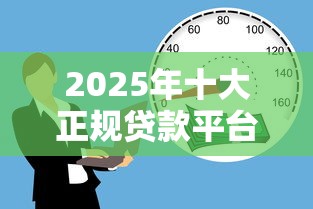 2025年十大正规贷款平台盘点：安全靠谱的借款渠道全解析