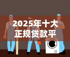 2025年十大正规贷款平台排行榜：安全低息优选指南