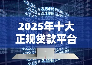 2025年十大正规贷款平台评测：低息快速放款指南