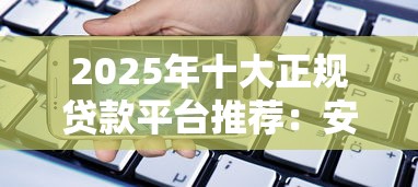 2025年十大正规贷款平台推荐：安全借贷必看指南