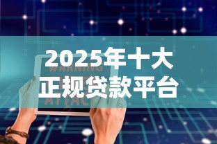 2025年十大正规贷款平台推荐：安全可靠必过指南