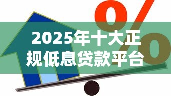 2025年十大正规低息贷款平台评测：安全靠谱的借款攻略