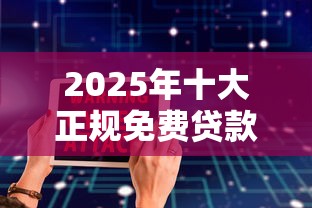 2025年十大正规免费贷款平台推荐:低息安全快速到账 2025年十大正规免费贷款平台推荐:低息安全快速到账
