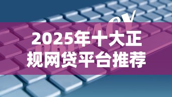 2025年十大正规网贷平台推荐：安全靠谱的借款渠道这样选