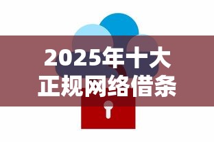 2025年十大正规网络借条贷款平台推荐：安全理财新选择