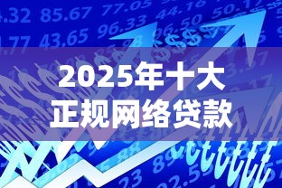 2025年十大正规网络贷款平台深度解析