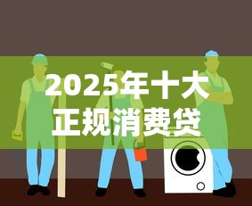 2025年十大正规消费贷款平台深度评测与选择指南