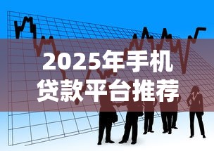 2025年手机贷款平台推荐：安全靠谱的十大借款渠道