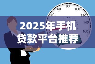 2025年手机贷款平台推荐：哪些安全正规的借款渠道值得选？