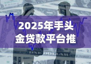 2025年手头金贷款平台推荐：正规低息、快速到账Top5