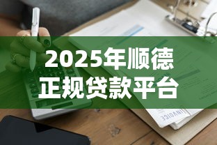 2025年顺德正规贷款平台推荐：本地人都在用的安全借款渠道