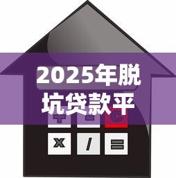 2025年脱坑贷款平台推荐：安全正规的借贷选择指南