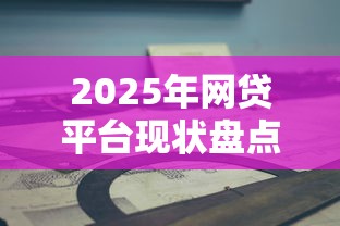 2025年网贷平台现状盘点与选择指南