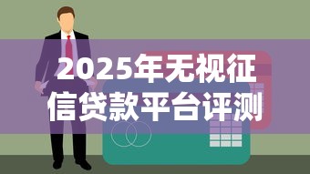 2025年无视征信贷款平台评测与风险规避指南