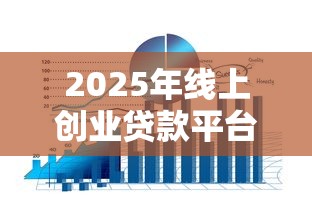 2025年线上创业贷款平台推荐：十大正规渠道盘点