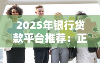 2025年银行贷款平台推荐：正规低息机构这样选最靠谱