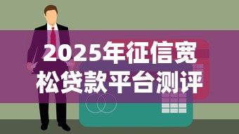 2025年征信宽松贷款平台测评及避坑指南