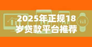 2025年正规18岁贷款平台推荐：安全低息快速到账