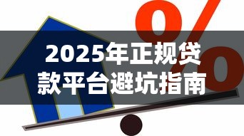 2025年正规贷款平台避坑指南:安全借款必看攻略 2025年正规贷款平台避坑指南:安全借款必看攻略