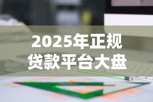 2025年正规贷款平台大盘点：这20个平台值得关注
