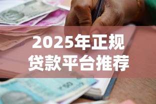 2025年正规贷款平台推荐：安全可靠的小额借款渠道盘点