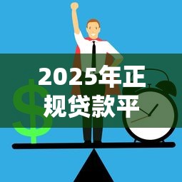 2025年正规贷款平台推荐及选择指南