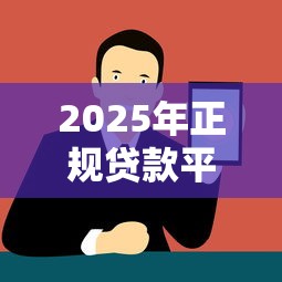 2025年正规贷款平台最新推荐与避坑指南