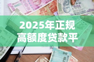 2025年正规高额度贷款平台推荐：哪个分期贷款更划算？