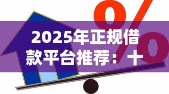 2025年正规借款平台推荐：十大安全可靠的贷款渠道解析