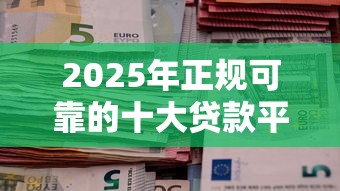 2025年正规可靠的十大贷款平台推荐及避坑指南