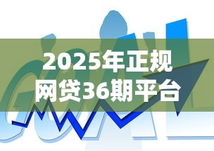 2025年正规网贷36期平台盘点：低息长周期贷款攻略