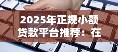 2025年正规小额贷款平台推荐：在线快速借款指南