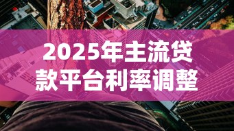 2025年主流贷款平台利率调整深度解析