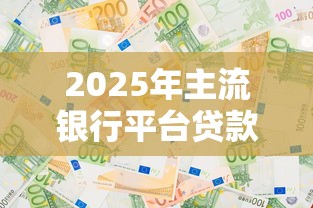 2025年主流银行平台贷款选择指南