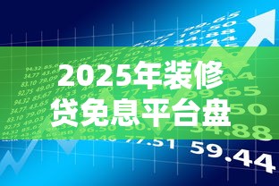 2025年装修贷免息平台盘点：低息贷款理财攻略
