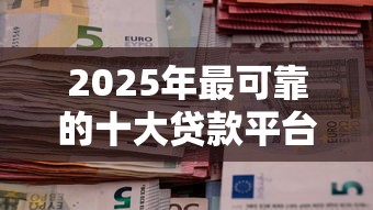 2025年最可靠的十大贷款平台推荐及选择指南