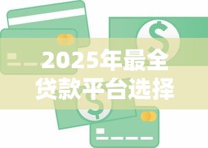 2025年最全贷款平台选择指南：快速匹配你的资金需求